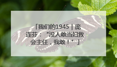 我们的1945｜庞连芬：“没人敢当妇救会主任，我敢！”