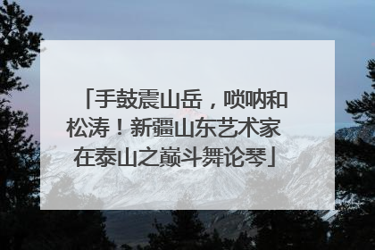 手鼓震山岳，唢呐和松涛！新疆山东艺术家在泰山之巅斗舞论琴