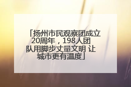 扬州市民观察团成立20周年，198人团队用脚步丈量文明 让城市更有温度