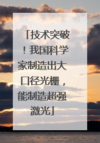 技术突破！我国科学家制造出大口径光栅，能制造超强激光