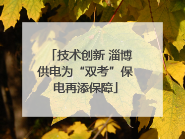 技术创新 淄博供电为“双考”保电再添保障