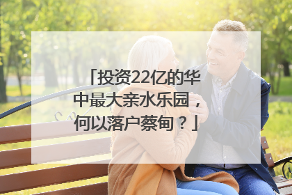 投资22亿的华中最大亲水乐园，何以落户蔡甸？