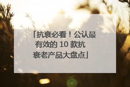 抗衰必看！公认最有效的 10 款抗衰老产品大盘点