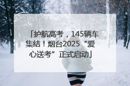 护航高考，145辆车集结！烟台2025“爱心送考”正式启动
