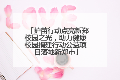 护苗行动点亮新郑校园之光，助力健康校园捐建行动公益项目落地新郑市