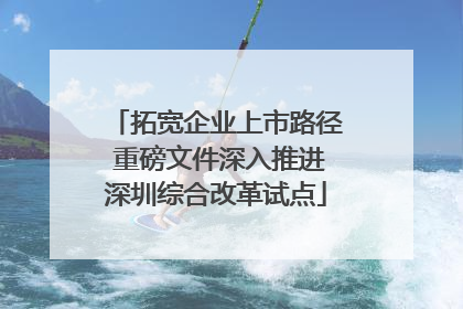 拓宽企业上市路径 重磅文件深入推进深圳综合改革试点