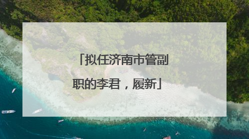 拟任济南市管副职的李君，履新