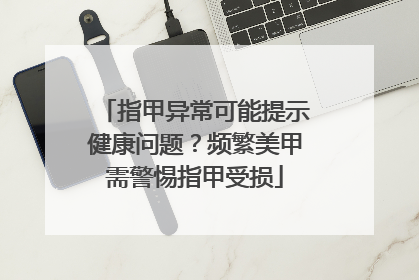 指甲异常可能提示健康问题？频繁美甲需警惕指甲受损