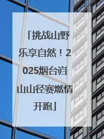 挑战山野 乐享自然！2025烟台岿山山径赛燃情开跑