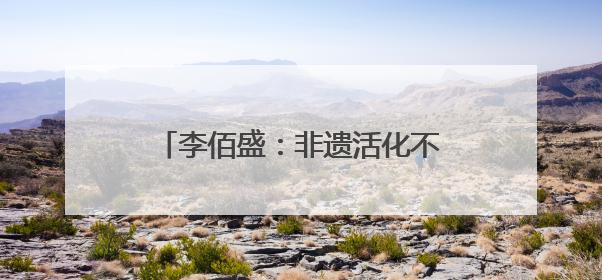李佰盛：非遗活化不是展览，而是生活