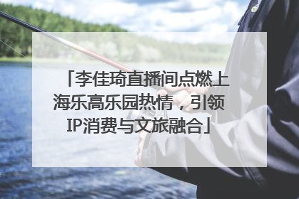 李佳琦直播间点燃上海乐高乐园热情，引领IP消费与文旅融合