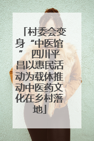村委会变身“中医馆” 四川平昌以惠民活动为载体推动中医药文化在乡村落地