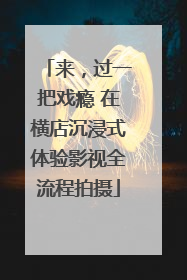 来，过一把戏瘾 在横店沉浸式体验影视全流程拍摄