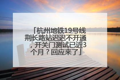 杭州地铁19号线荆长路站迟迟不开通，开关门测试已近3个月？回应来了