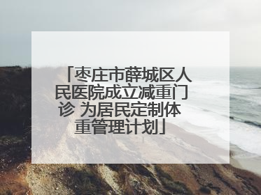 枣庄市薛城区人民医院成立减重门诊 为居民定制体重管理计划