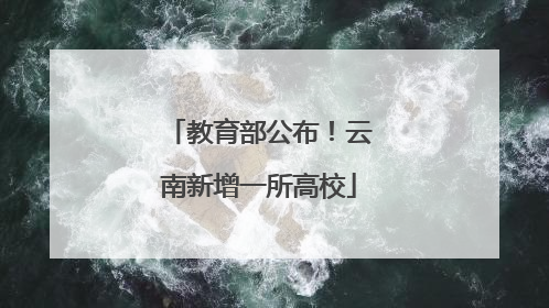 教育部公布！云南新增一所高校