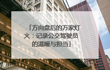 方向盘后的万家灯火：记录公交驾驶员的温暖与担当