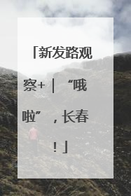 新发路观察+｜“哦啦”，长春！