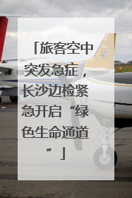 旅客空中突发急症，长沙边检紧急开启“绿色生命通道”