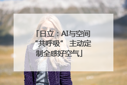 日立：AI与空间“共呼吸” 主动定制全感好空气