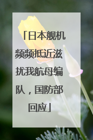 日本舰机频频抵近滋扰我航母编队，国防部回应
