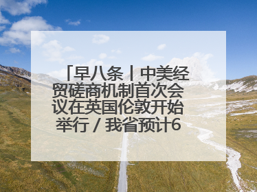 早八条丨中美经贸磋商机制首次会议在英国伦敦开始举行／我省预计6月25日公布高考成绩与录取最低控制分数线