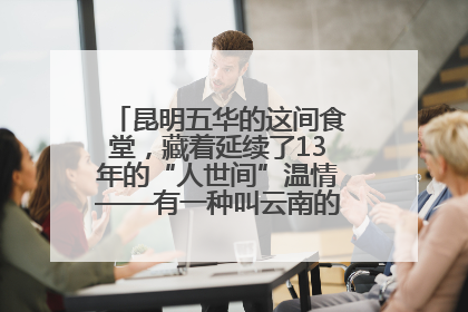 昆明五华的这间食堂，藏着延续了13年的“人世间”温情——有一种叫云南的生活之365天