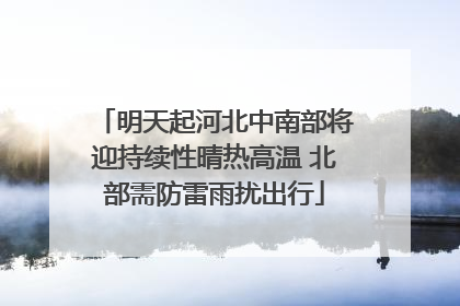 明天起河北中南部将迎持续性晴热高温 北部需防雷雨扰出行