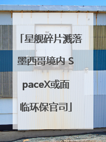 星舰碎片溅落墨西哥境内 SpaceX或面临环保官司