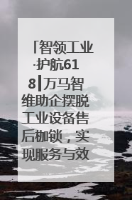智领工业·护航618┃万马智维助企摆脱工业设备售后枷锁，实现服务与效能价值共振！