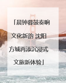 晨钟暮鼓奏响文化新韵 沈阳方城再添沉浸式文旅新体验