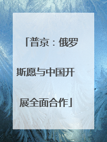 普京：俄罗斯愿与中国开展全面合作