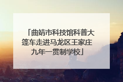 曲靖市科技馆科普大篷车走进马龙区王家庄九年一贯制学校