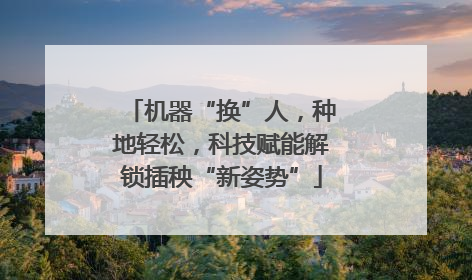 机器“换”人，种地轻松，科技赋能解锁插秧“新姿势”