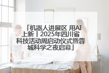 机器人进展区 用AI上新丨2025年四川省科技活动周启动仪式暨蓉城科学之夜启幕