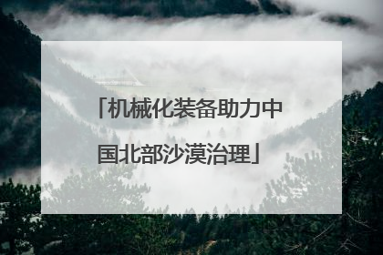 机械化装备助力中国北部沙漠治理