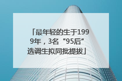 最年轻的生于1999年，3名“95后”选调生拟同批提拔