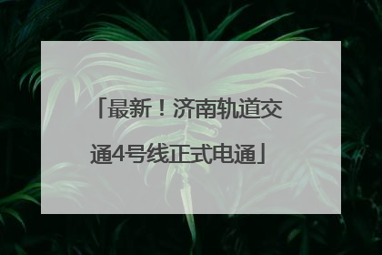 最新！济南轨道交通4号线正式电通