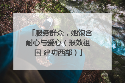 服务群众，她饱含耐心与爱心（报效祖国 建功西部）