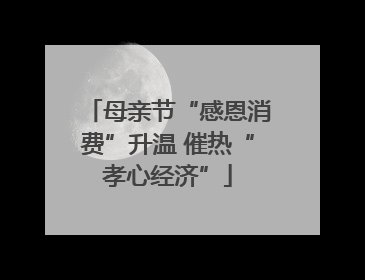 母亲节“感恩消费”升温 催热“孝心经济”