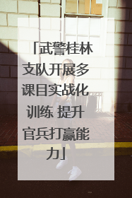武警桂林支队开展多课目实战化训练 提升官兵打赢能力