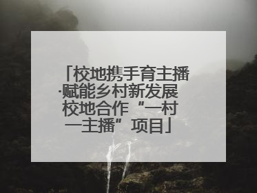 校地携手育主播·赋能乡村新发展 校地合作“一村一主播”项目