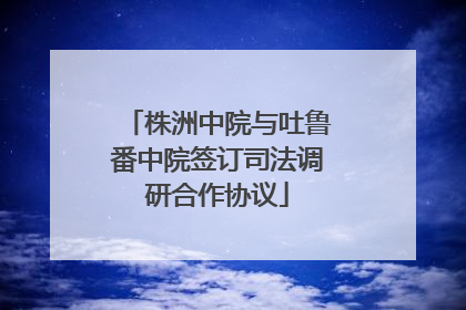 株洲中院与吐鲁番中院签订司法调研合作协议