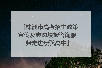 株洲市高考招生政策宣传及志愿填报咨询服务走进景弘高中