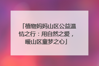 植物妈妈山区公益温情之行：用自然之爱，暖山区童梦之心