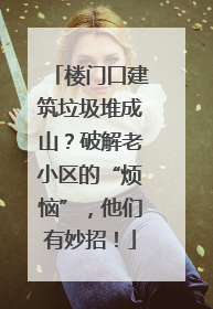 楼门口建筑垃圾堆成山？破解老小区的“烦恼”，他们有妙招！