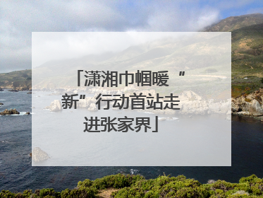 潇湘巾帼暖“新”行动首站走进张家界