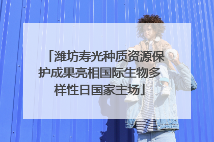 潍坊寿光种质资源保护成果亮相国际生物多样性日国家主场