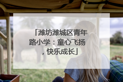 潍坊潍城区青年路小学：童心飞扬，快乐成长