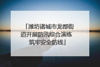 潍坊诸城市龙都街道开展防汛综合演练 筑牢安全防线